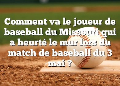 Comment va le joueur de baseball du Missouri qui a heurté le mur lors du match de baseball du 3 mai ?